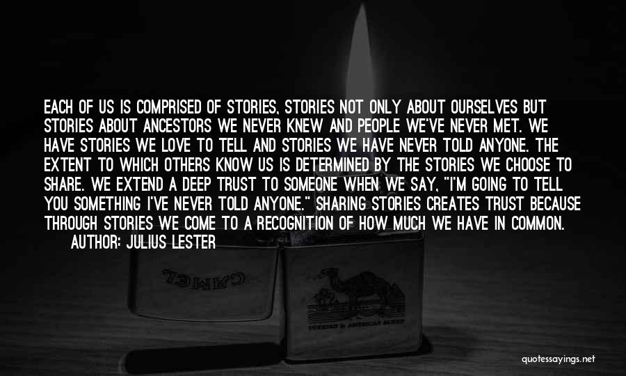 Julius Lester Quotes: Each Of Us Is Comprised Of Stories, Stories Not Only About Ourselves But Stories About Ancestors We Never Knew And