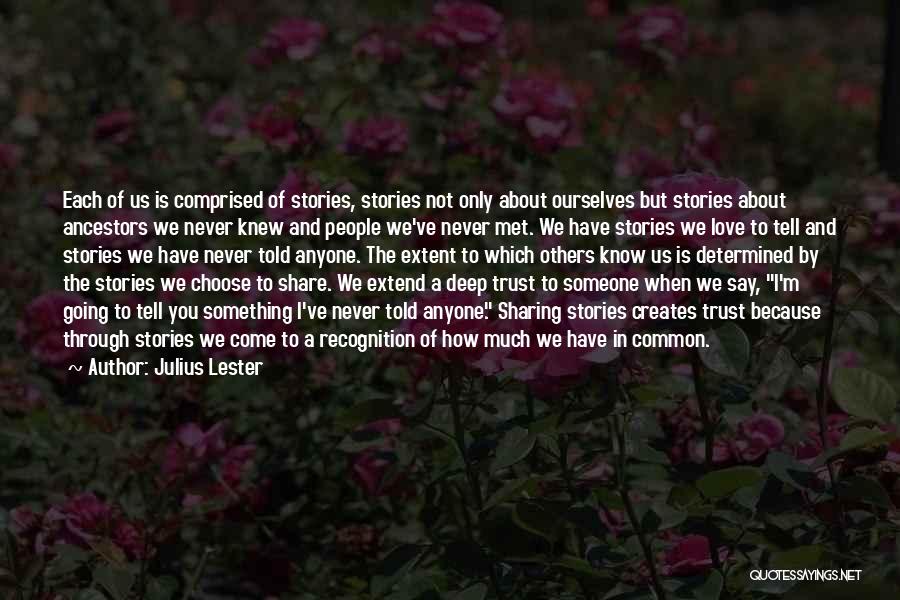 Julius Lester Quotes: Each Of Us Is Comprised Of Stories, Stories Not Only About Ourselves But Stories About Ancestors We Never Knew And