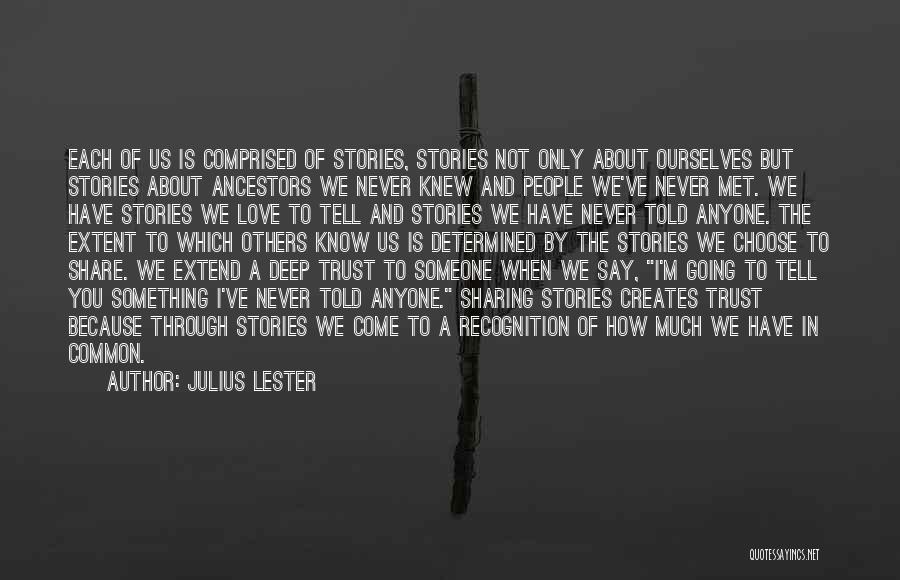 Julius Lester Quotes: Each Of Us Is Comprised Of Stories, Stories Not Only About Ourselves But Stories About Ancestors We Never Knew And