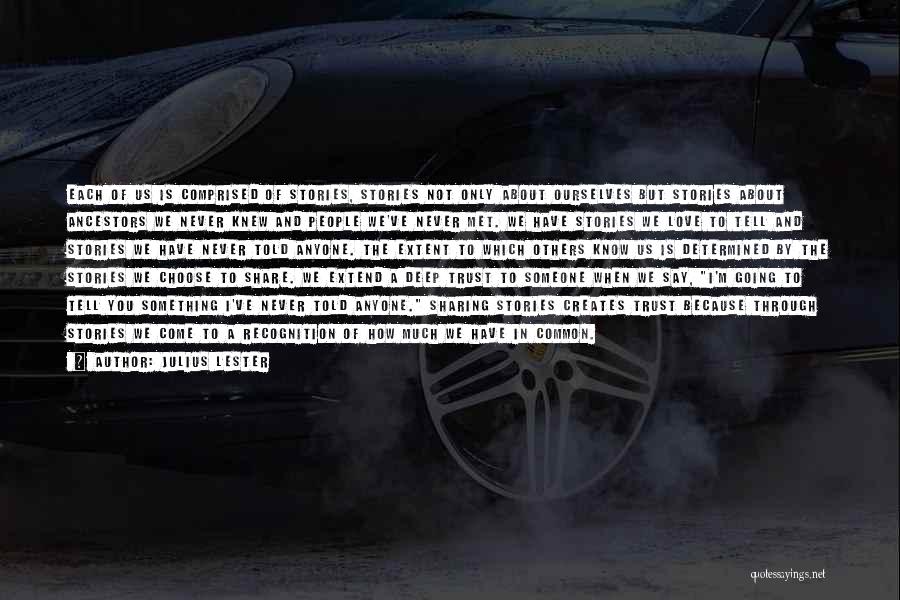 Julius Lester Quotes: Each Of Us Is Comprised Of Stories, Stories Not Only About Ourselves But Stories About Ancestors We Never Knew And