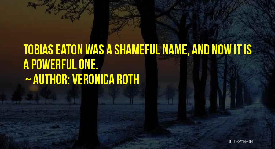 Veronica Roth Quotes: Tobias Eaton Was A Shameful Name, And Now It Is A Powerful One.