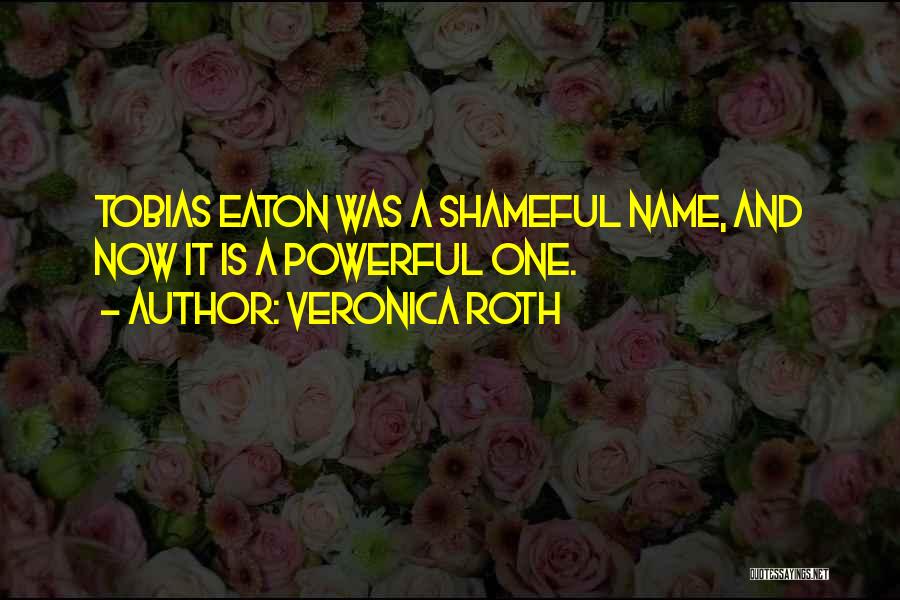 Veronica Roth Quotes: Tobias Eaton Was A Shameful Name, And Now It Is A Powerful One.