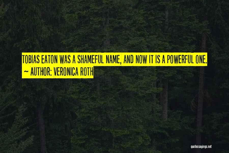 Veronica Roth Quotes: Tobias Eaton Was A Shameful Name, And Now It Is A Powerful One.