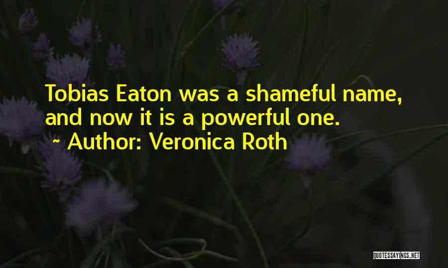 Veronica Roth Quotes: Tobias Eaton Was A Shameful Name, And Now It Is A Powerful One.