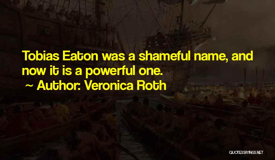 Veronica Roth Quotes: Tobias Eaton Was A Shameful Name, And Now It Is A Powerful One.