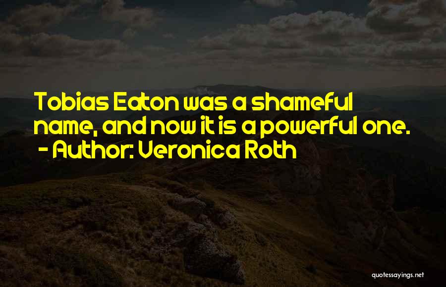 Veronica Roth Quotes: Tobias Eaton Was A Shameful Name, And Now It Is A Powerful One.