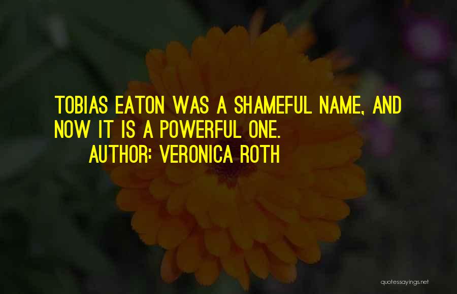 Veronica Roth Quotes: Tobias Eaton Was A Shameful Name, And Now It Is A Powerful One.