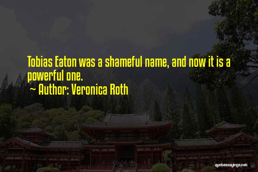 Veronica Roth Quotes: Tobias Eaton Was A Shameful Name, And Now It Is A Powerful One.