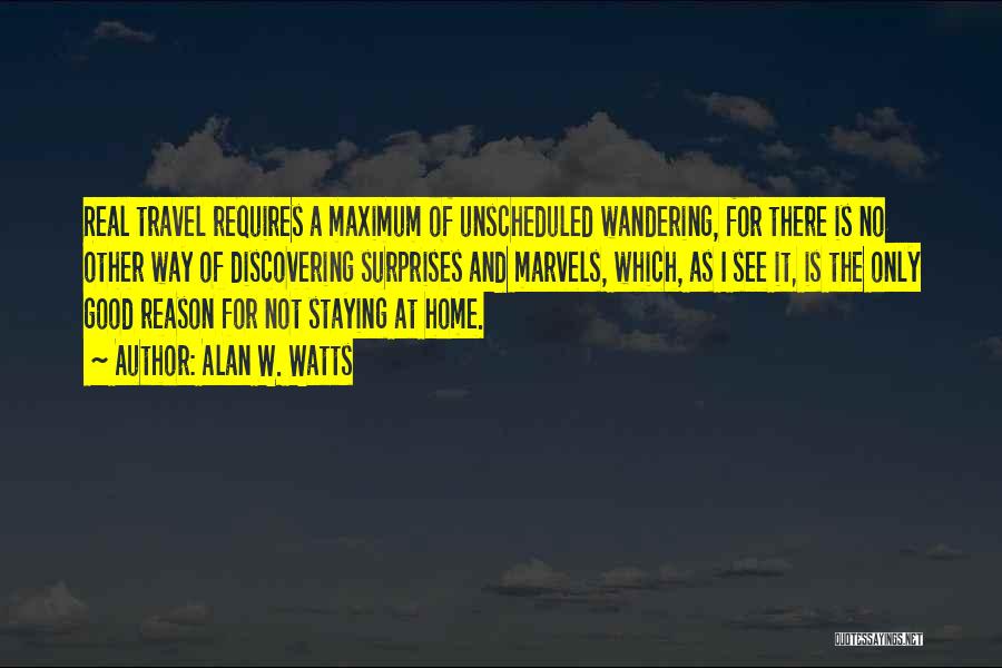 Alan W. Watts Quotes: Real Travel Requires A Maximum Of Unscheduled Wandering, For There Is No Other Way Of Discovering Surprises And Marvels, Which,