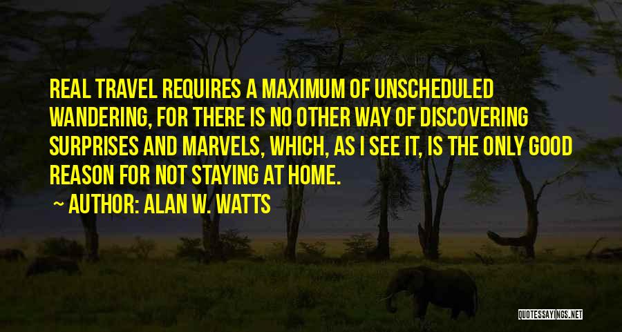 Alan W. Watts Quotes: Real Travel Requires A Maximum Of Unscheduled Wandering, For There Is No Other Way Of Discovering Surprises And Marvels, Which,