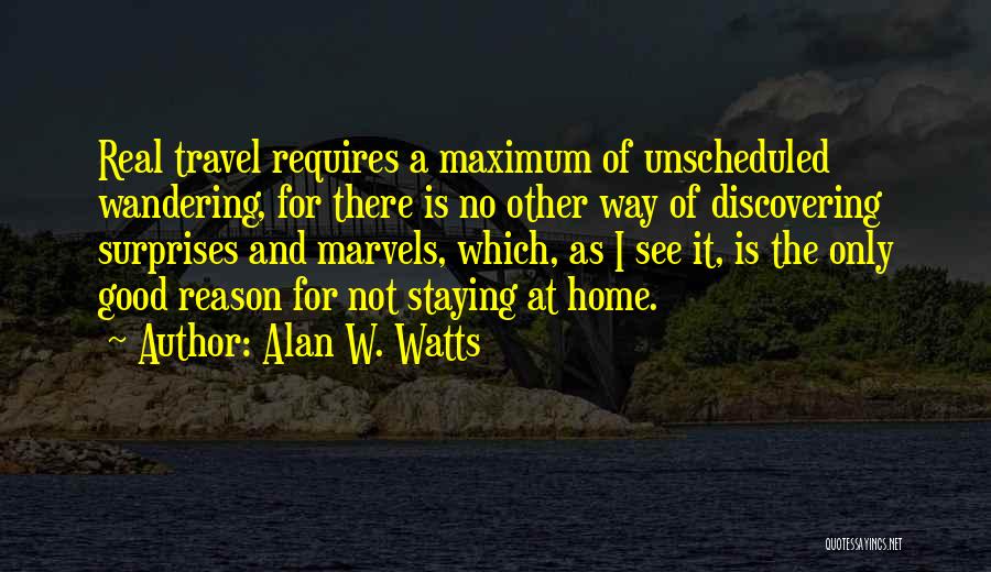 Alan W. Watts Quotes: Real Travel Requires A Maximum Of Unscheduled Wandering, For There Is No Other Way Of Discovering Surprises And Marvels, Which,