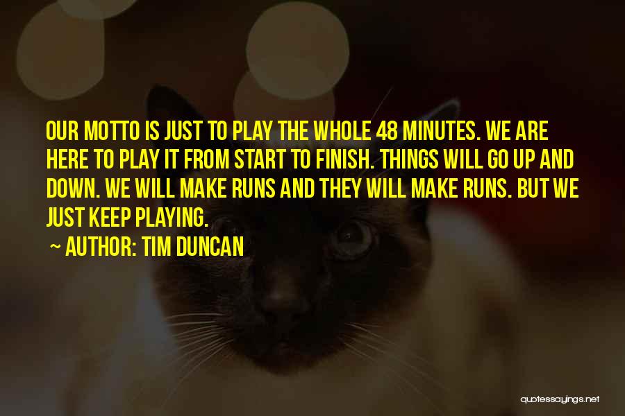 Tim Duncan Quotes: Our Motto Is Just To Play The Whole 48 Minutes. We Are Here To Play It From Start To Finish.