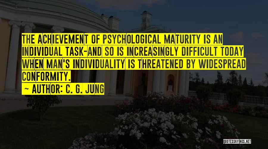 C. G. Jung Quotes: The Achievement Of Psychological Maturity Is An Individual Task-and So Is Increasingly Difficult Today When Man's Individuality Is Threatened By