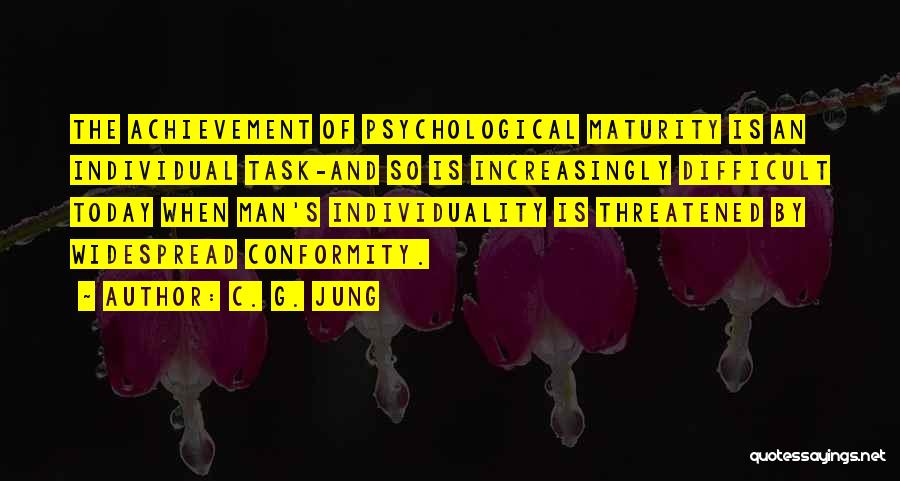 C. G. Jung Quotes: The Achievement Of Psychological Maturity Is An Individual Task-and So Is Increasingly Difficult Today When Man's Individuality Is Threatened By