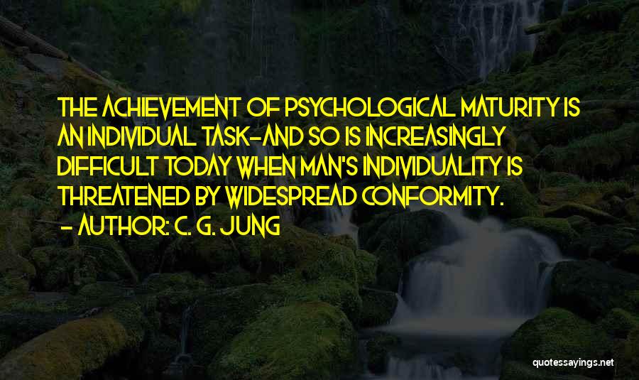 C. G. Jung Quotes: The Achievement Of Psychological Maturity Is An Individual Task-and So Is Increasingly Difficult Today When Man's Individuality Is Threatened By