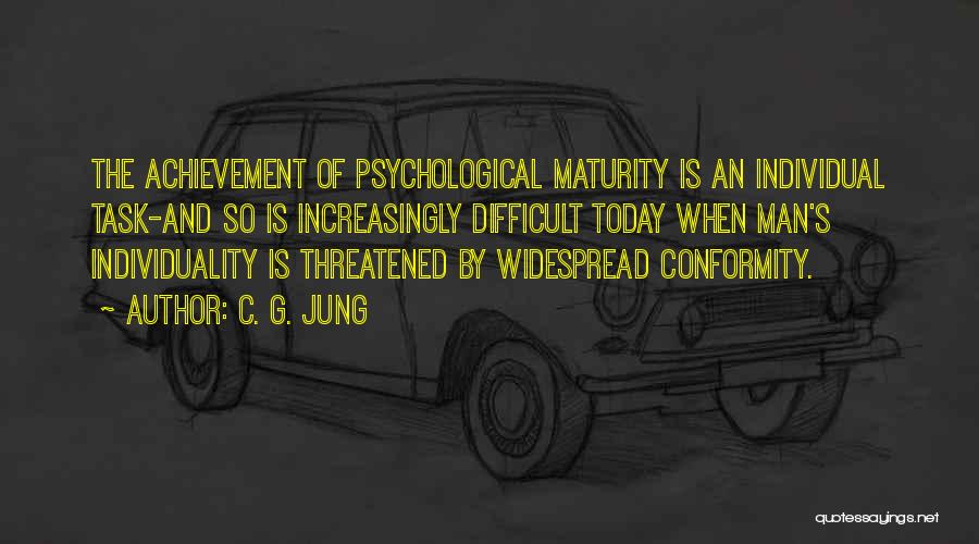 C. G. Jung Quotes: The Achievement Of Psychological Maturity Is An Individual Task-and So Is Increasingly Difficult Today When Man's Individuality Is Threatened By