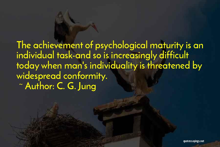 C. G. Jung Quotes: The Achievement Of Psychological Maturity Is An Individual Task-and So Is Increasingly Difficult Today When Man's Individuality Is Threatened By