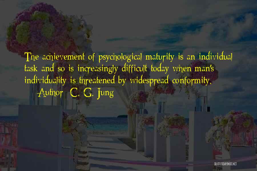 C. G. Jung Quotes: The Achievement Of Psychological Maturity Is An Individual Task-and So Is Increasingly Difficult Today When Man's Individuality Is Threatened By