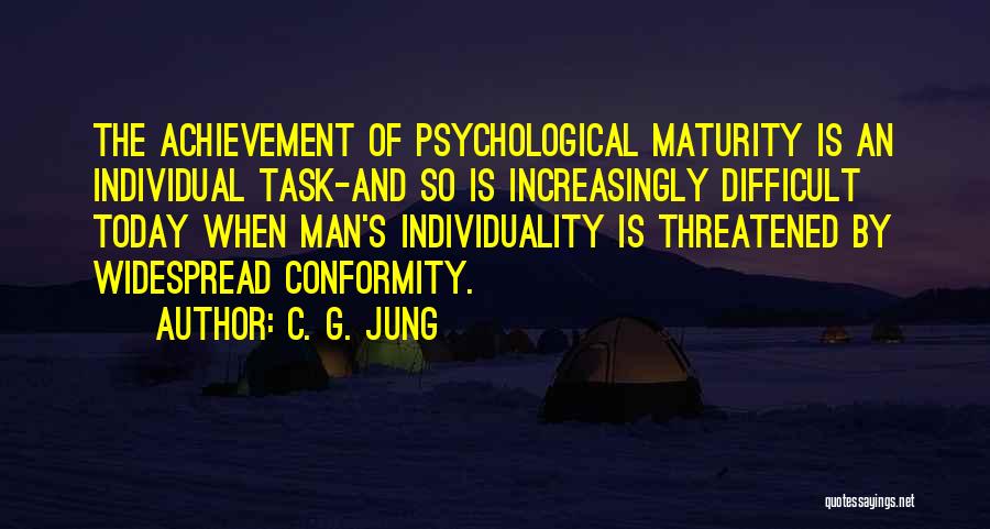 C. G. Jung Quotes: The Achievement Of Psychological Maturity Is An Individual Task-and So Is Increasingly Difficult Today When Man's Individuality Is Threatened By