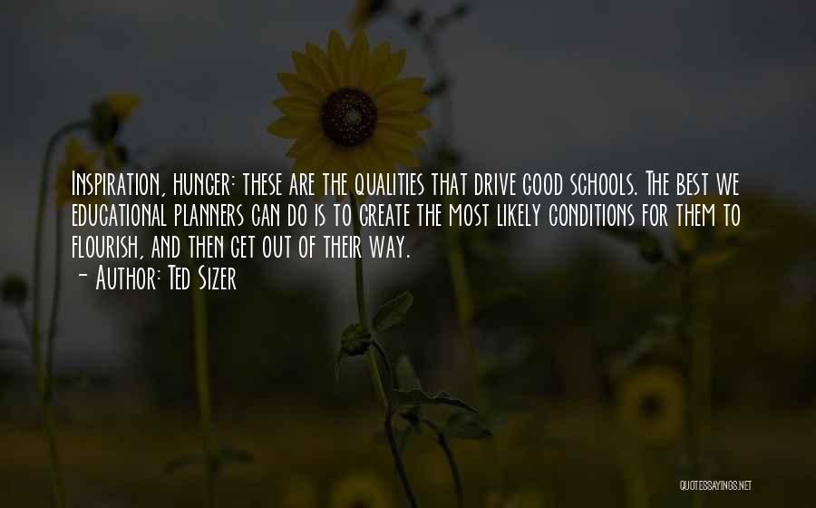Ted Sizer Quotes: Inspiration, Hunger: These Are The Qualities That Drive Good Schools. The Best We Educational Planners Can Do Is To Create
