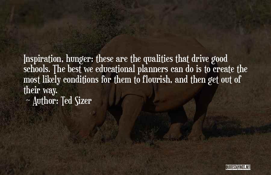 Ted Sizer Quotes: Inspiration, Hunger: These Are The Qualities That Drive Good Schools. The Best We Educational Planners Can Do Is To Create