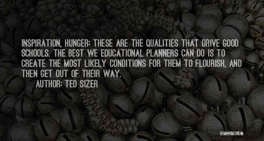 Ted Sizer Quotes: Inspiration, Hunger: These Are The Qualities That Drive Good Schools. The Best We Educational Planners Can Do Is To Create