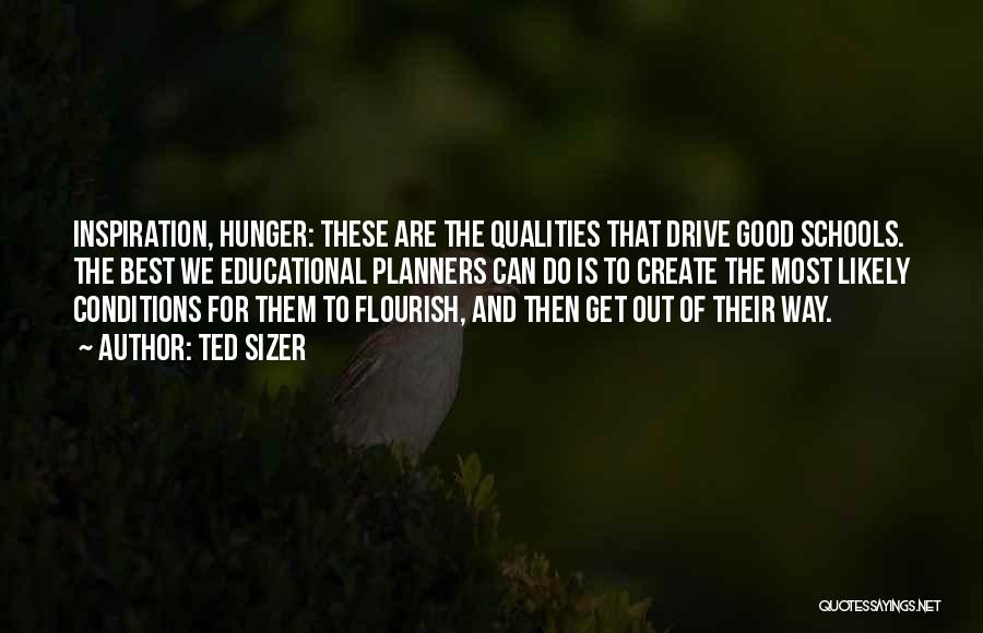 Ted Sizer Quotes: Inspiration, Hunger: These Are The Qualities That Drive Good Schools. The Best We Educational Planners Can Do Is To Create