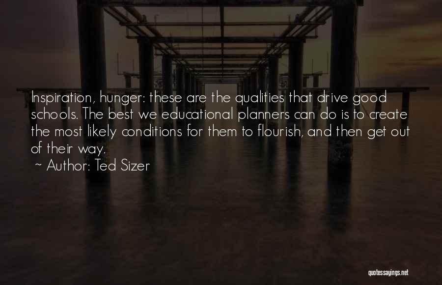 Ted Sizer Quotes: Inspiration, Hunger: These Are The Qualities That Drive Good Schools. The Best We Educational Planners Can Do Is To Create