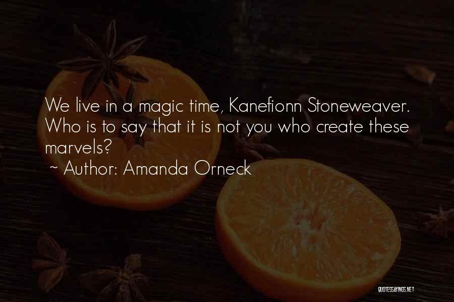 Amanda Orneck Quotes: We Live In A Magic Time, Kanefionn Stoneweaver. Who Is To Say That It Is Not You Who Create These