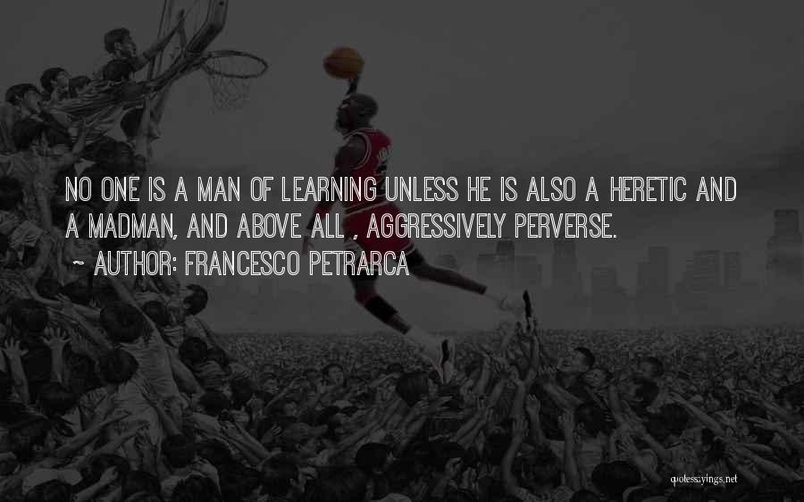 Francesco Petrarca Quotes: No One Is A Man Of Learning Unless He Is Also A Heretic And A Madman, And Above All ,