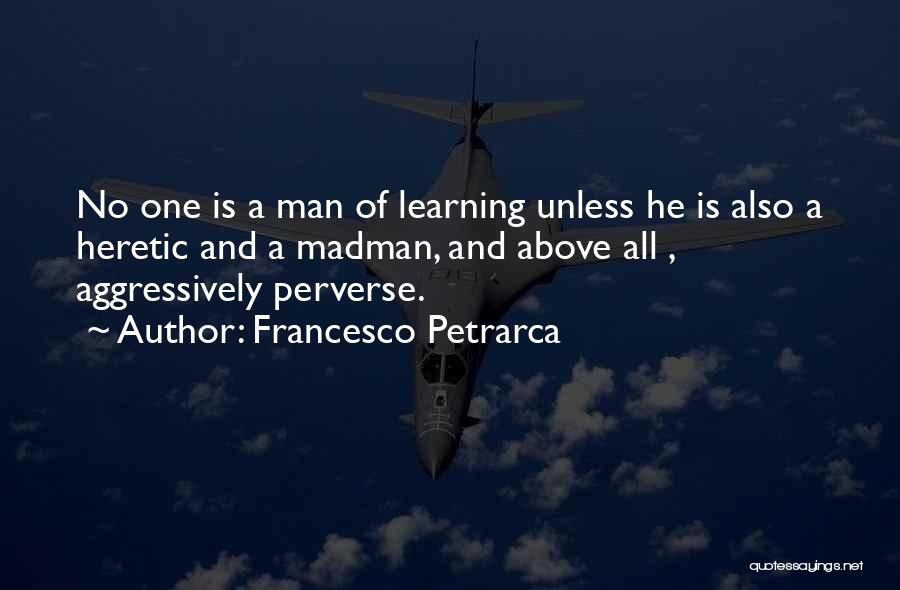 Francesco Petrarca Quotes: No One Is A Man Of Learning Unless He Is Also A Heretic And A Madman, And Above All ,