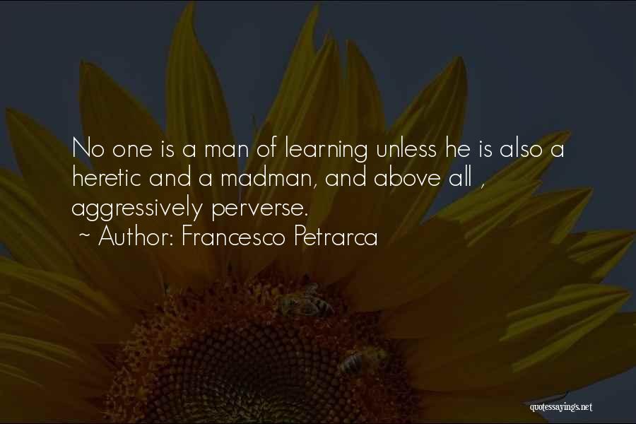 Francesco Petrarca Quotes: No One Is A Man Of Learning Unless He Is Also A Heretic And A Madman, And Above All ,