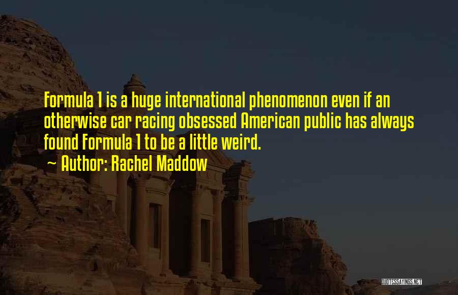 Rachel Maddow Quotes: Formula 1 Is A Huge International Phenomenon Even If An Otherwise Car Racing Obsessed American Public Has Always Found Formula