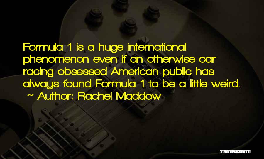Rachel Maddow Quotes: Formula 1 Is A Huge International Phenomenon Even If An Otherwise Car Racing Obsessed American Public Has Always Found Formula