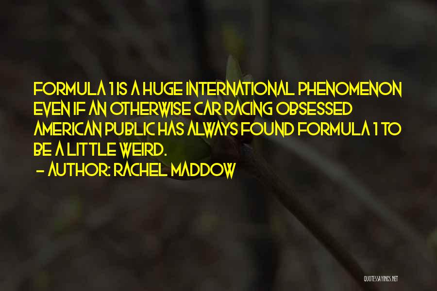 Rachel Maddow Quotes: Formula 1 Is A Huge International Phenomenon Even If An Otherwise Car Racing Obsessed American Public Has Always Found Formula