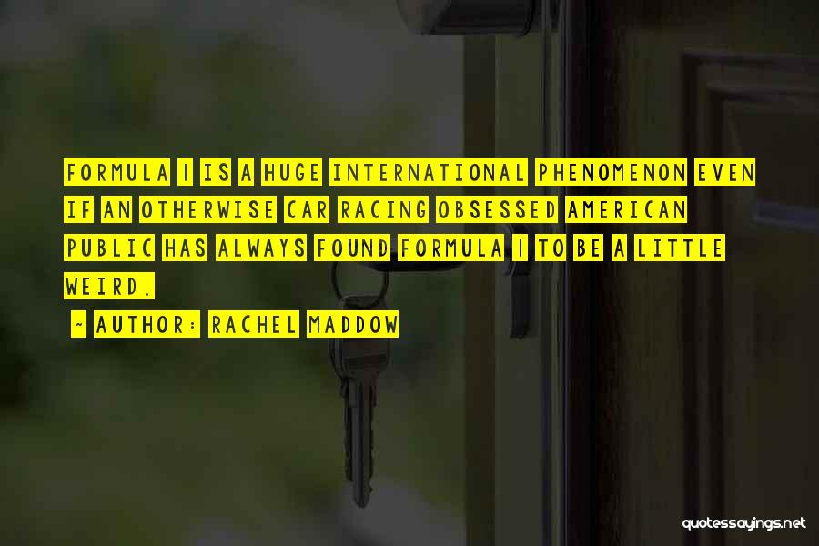 Rachel Maddow Quotes: Formula 1 Is A Huge International Phenomenon Even If An Otherwise Car Racing Obsessed American Public Has Always Found Formula