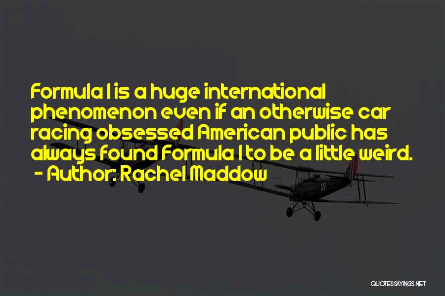 Rachel Maddow Quotes: Formula 1 Is A Huge International Phenomenon Even If An Otherwise Car Racing Obsessed American Public Has Always Found Formula