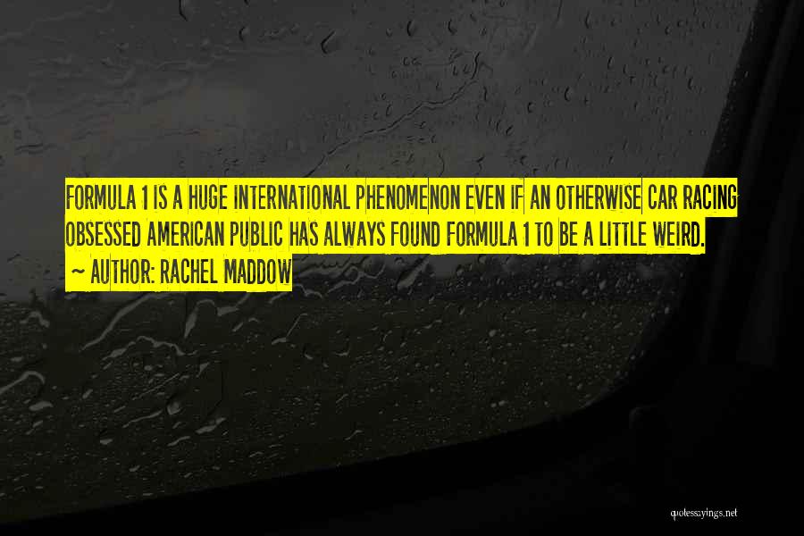 Rachel Maddow Quotes: Formula 1 Is A Huge International Phenomenon Even If An Otherwise Car Racing Obsessed American Public Has Always Found Formula