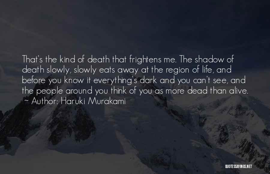 Haruki Murakami Quotes: That's The Kind Of Death That Frightens Me. The Shadow Of Death Slowly, Slowly Eats Away At The Region Of