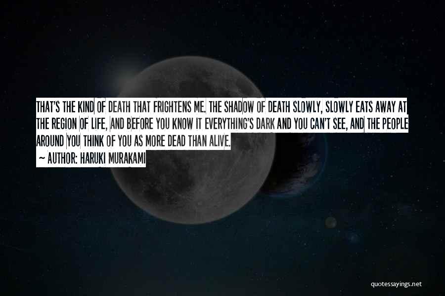 Haruki Murakami Quotes: That's The Kind Of Death That Frightens Me. The Shadow Of Death Slowly, Slowly Eats Away At The Region Of