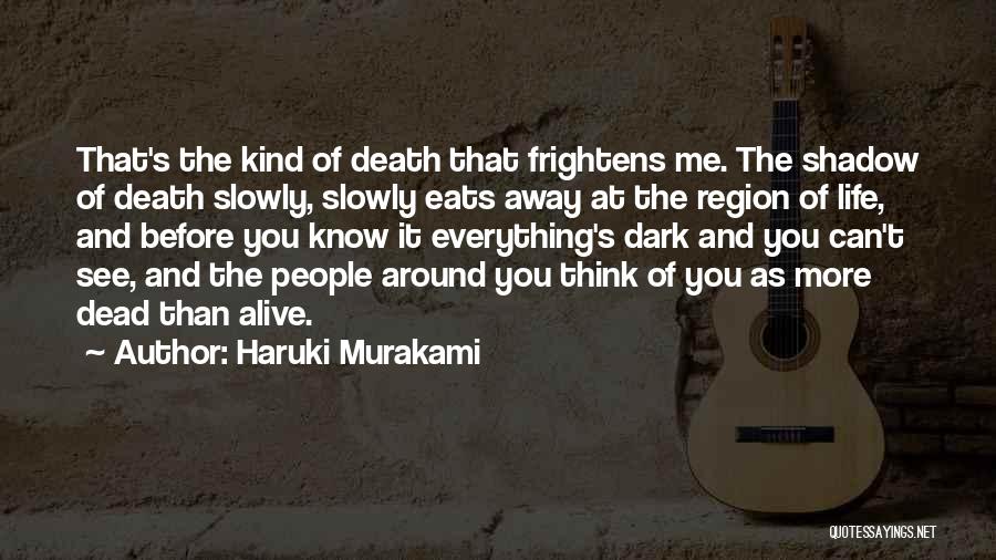 Haruki Murakami Quotes: That's The Kind Of Death That Frightens Me. The Shadow Of Death Slowly, Slowly Eats Away At The Region Of