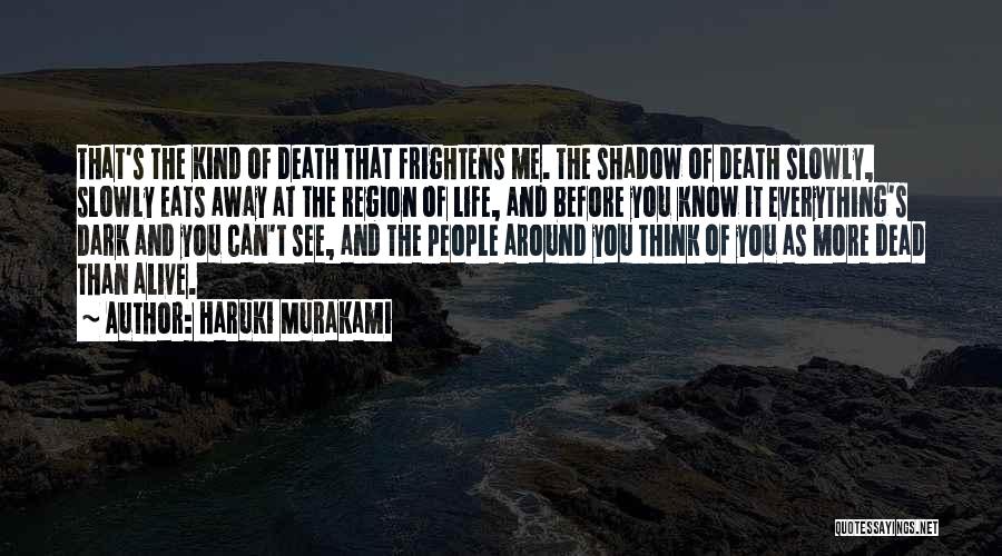 Haruki Murakami Quotes: That's The Kind Of Death That Frightens Me. The Shadow Of Death Slowly, Slowly Eats Away At The Region Of