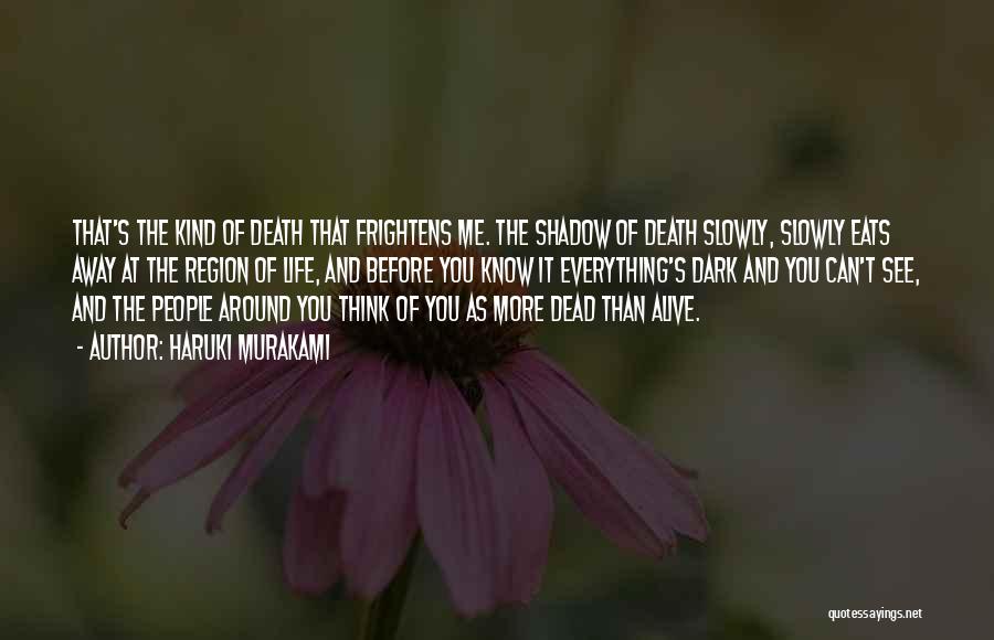 Haruki Murakami Quotes: That's The Kind Of Death That Frightens Me. The Shadow Of Death Slowly, Slowly Eats Away At The Region Of