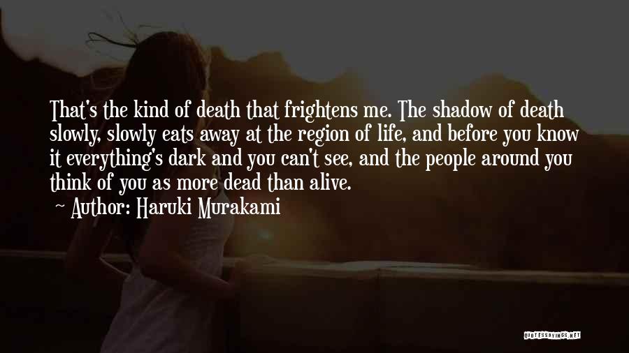 Haruki Murakami Quotes: That's The Kind Of Death That Frightens Me. The Shadow Of Death Slowly, Slowly Eats Away At The Region Of