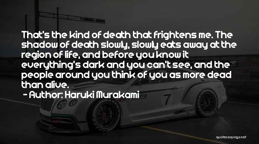 Haruki Murakami Quotes: That's The Kind Of Death That Frightens Me. The Shadow Of Death Slowly, Slowly Eats Away At The Region Of
