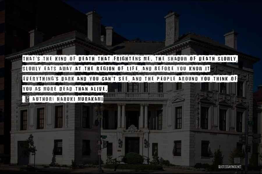 Haruki Murakami Quotes: That's The Kind Of Death That Frightens Me. The Shadow Of Death Slowly, Slowly Eats Away At The Region Of