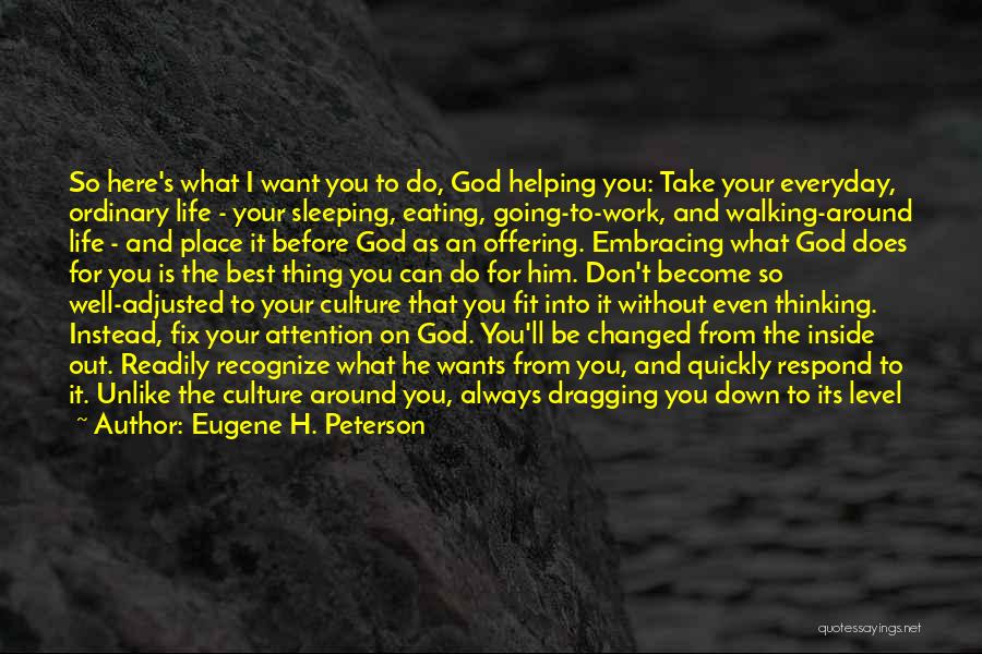 Eugene H. Peterson Quotes: So Here's What I Want You To Do, God Helping You: Take Your Everyday, Ordinary Life - Your Sleeping, Eating,