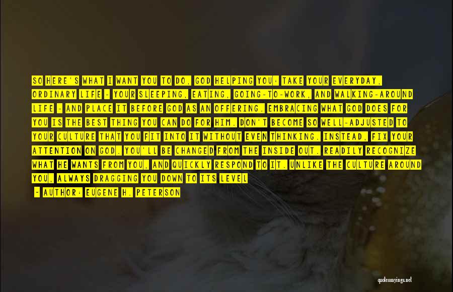 Eugene H. Peterson Quotes: So Here's What I Want You To Do, God Helping You: Take Your Everyday, Ordinary Life - Your Sleeping, Eating,