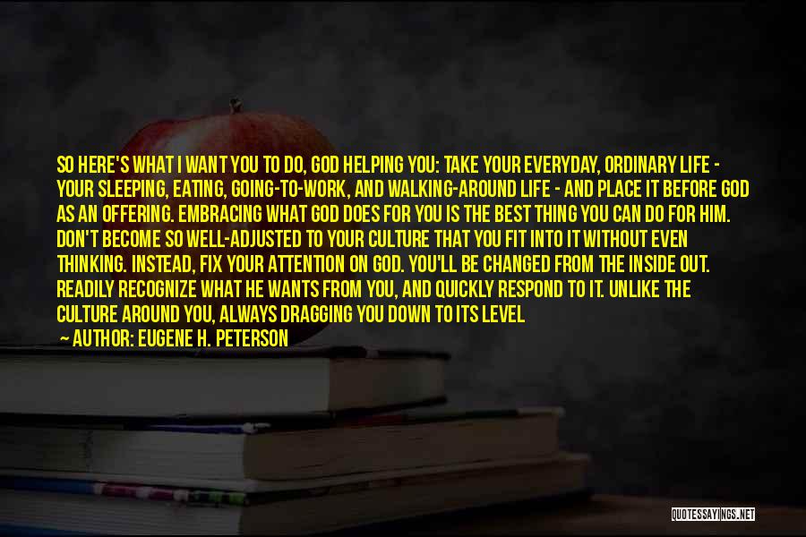 Eugene H. Peterson Quotes: So Here's What I Want You To Do, God Helping You: Take Your Everyday, Ordinary Life - Your Sleeping, Eating,