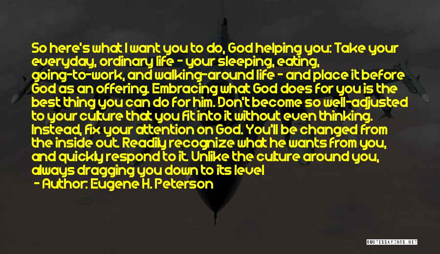 Eugene H. Peterson Quotes: So Here's What I Want You To Do, God Helping You: Take Your Everyday, Ordinary Life - Your Sleeping, Eating,